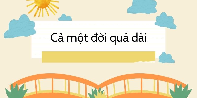 Bài thơ Cả một đời quá dài (Nồng Nàn Phố)