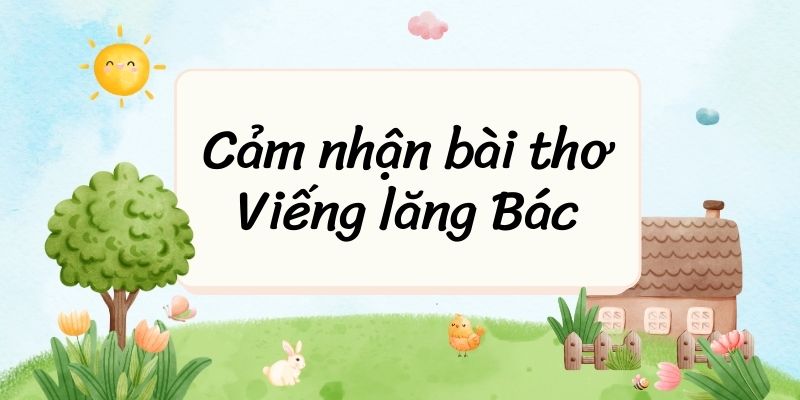 (50+ mẫu) Cảm nhận bài thơ Viếng lăng Bác (hay, ngắn gọn)