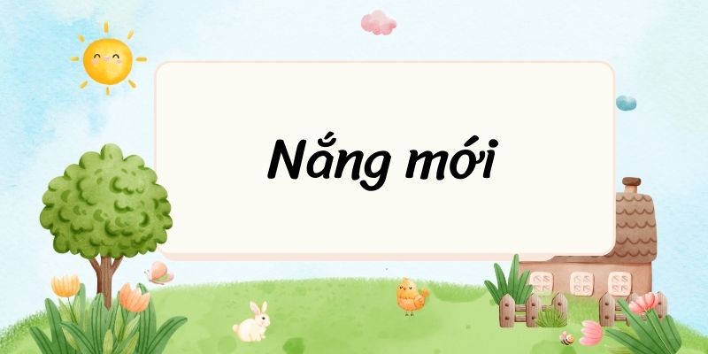 Tác giả – tác phẩm: Nắng mới – Ngữ văn lớp 10 Chân trời sáng tạo