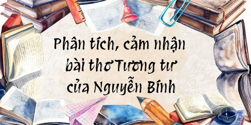 Top 8 phân tích, cảm nhận bài thơ Tương tư của Nguyễn Bính (hay, ngắn gọn)