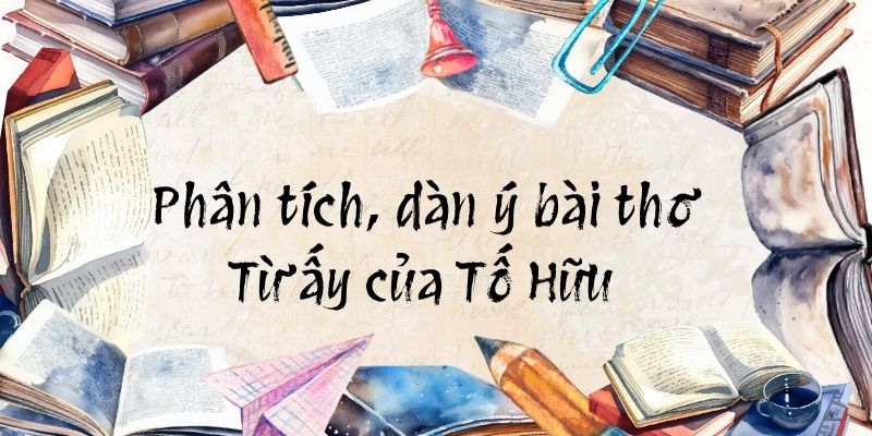 Top 18 bài phân tích, dàn ý bài thơ Từ ấy của Tố Hữu (hay, ngắn gọn)