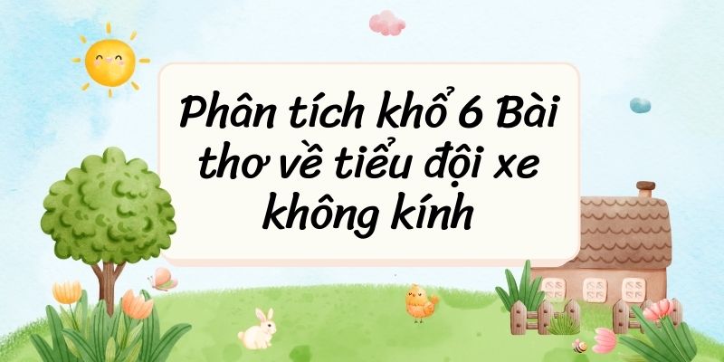 5+ Phân tích khổ 6 Bài thơ về tiểu đội xe không kính (siêu hay)