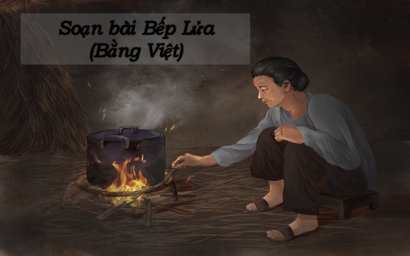 Soạn bài Bếp lửa: Văn 9 – Chân trời sáng tạo và Văn 8 – Kết nối tri thức