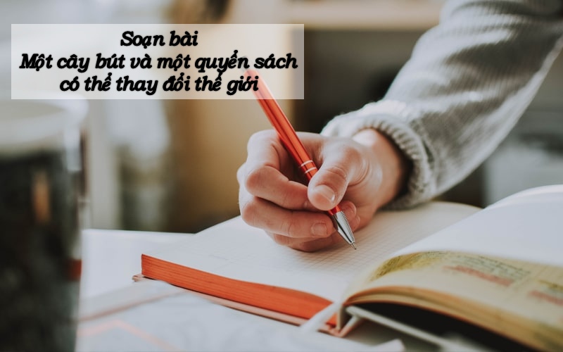 Soạn bài Một cây bút và một quyển sách có thể thay đổi thế giới