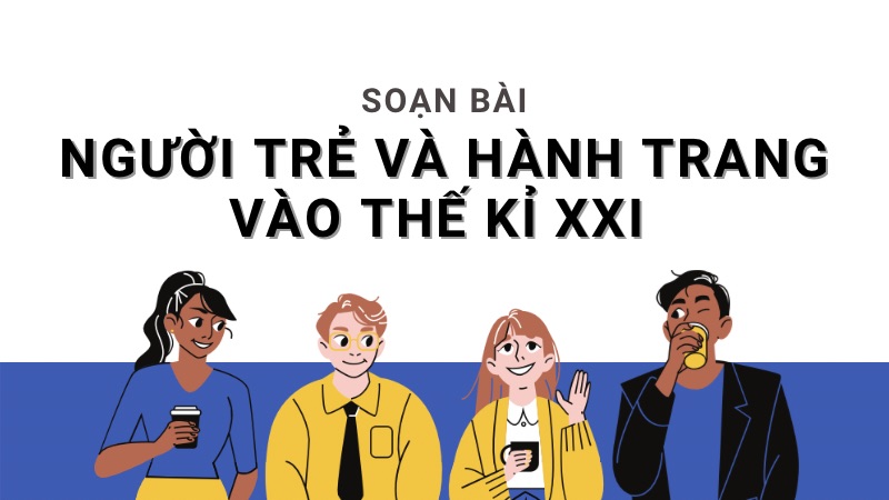 soan-bai-nguoi-tre-va-nhung-hanh-trang-vao-the-ki-xxi-1 Soạn bài Người trẻ và những hành trang vào thế kỉ XXI