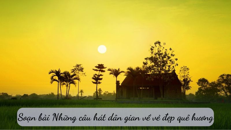 soan-bai-nhung-cau-hat-dan-gian-ve-ve-dep-que-huong soạn bài những câu hát dân gian về vẻ đẹp quê hương