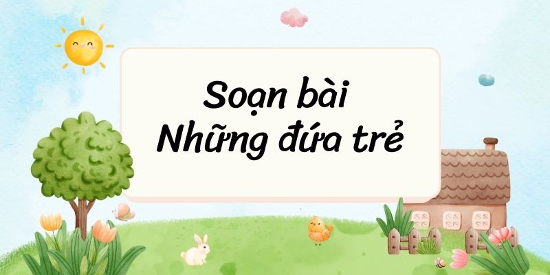 Soạn bài Những đứa trẻ (trích Thời thơ ấu) của Mác-xim Go-rơ-ki
