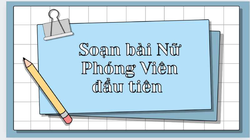 soan-bai-nu-phong-vien-dau-tien soạn bài nữ phóng viên đầu tiên