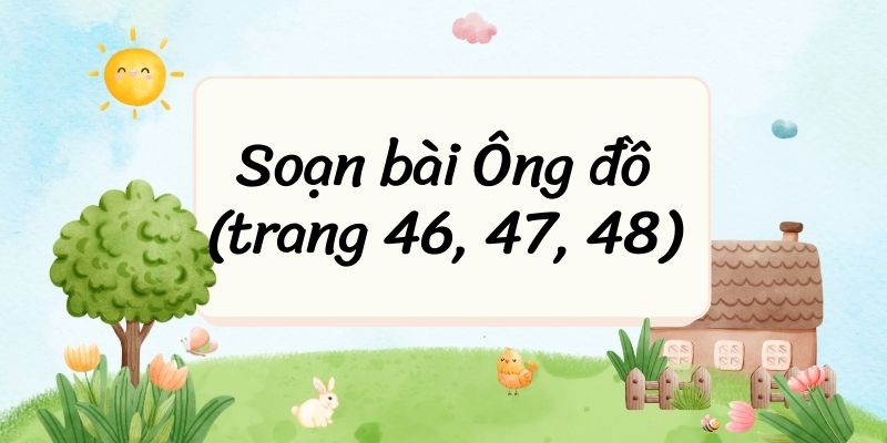 Soạn bài Ông đồ (trang 46, 47, 48) – Cánh diều