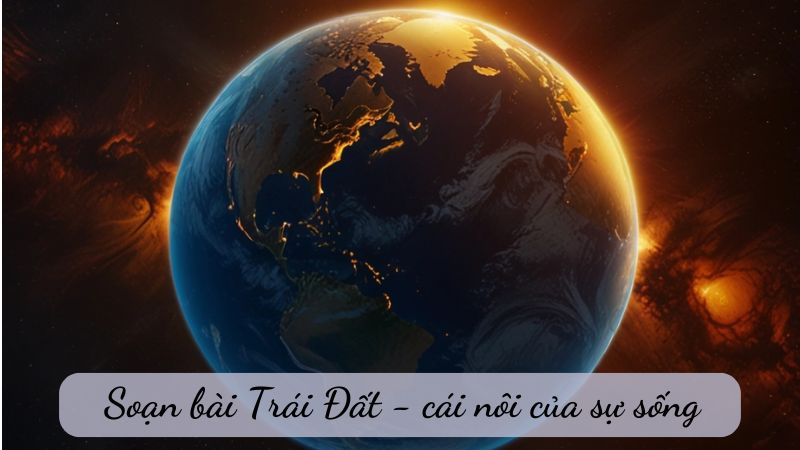 soan-bai-trai-dat-cai-noi-cua-su-song Soạn bài Trái Đất - cái nôi của sự sống