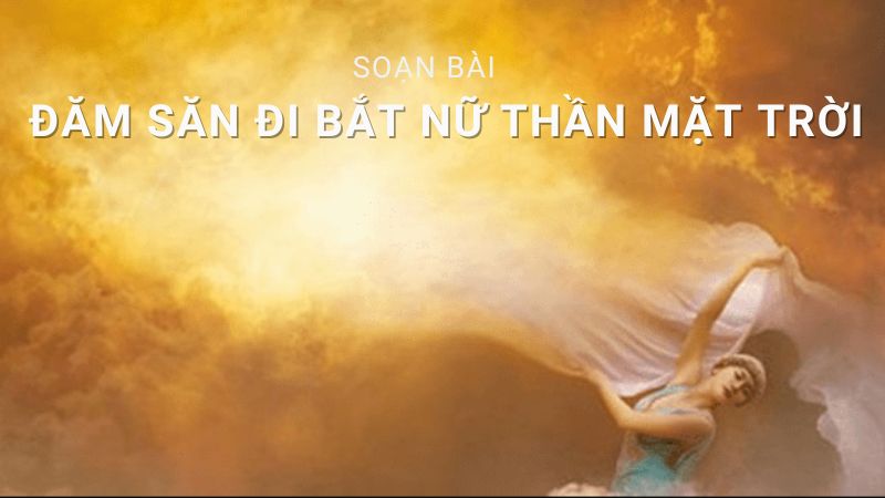 soan-van-dam-san-di-bat-nu-than-mat-troi soạn văn Đăm Săn đi bắt nữ thần Mặt Trời