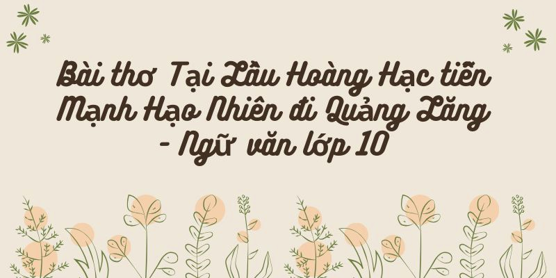 Bài thơ Tại Lầu Hoàng Hạc tiễn Mạnh Hạo Nhiên đi Quảng Lăng – Tác giả tác phẩm