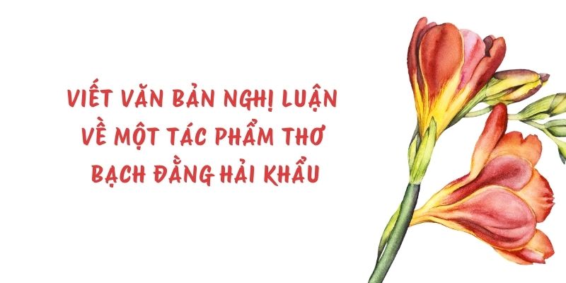Viết văn bản nghị luận về một tác phẩm thơ Bạch Đằng hải khẩu