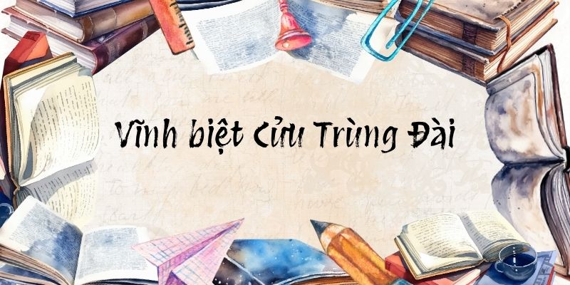 Vĩnh biệt Cửu Trùng Đài: Nội dung chính, tác giả tác phẩm